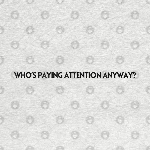 WHO'S PAYING ATTENTION ANYWAY? by EmoteYourself